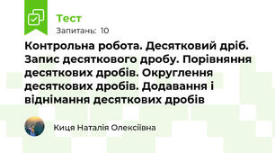 Контрольна робота. Десятковий дріб. Запис десяткового дробу. Порівняння десяткових дробів. Округлення десяткових дробів. Додавання і віднімання десяткових дробів