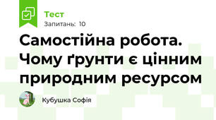 Самостійна робота. Чому ґрунти є цінним природним ресурсом