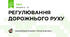 РЕГУЛЮВАННЯ ДОРОЖНЬОГО РУХУ  