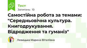 Самостійна робота за темами: "Середньовічна культура. Книгодрукування. Відродження та гуманіз"