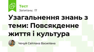 Узагальнення знань з теми: Повсякденне життя і культура