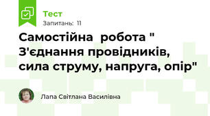  Самостійна  робота " З'єднання провідників, сила струму, напруга, опір"