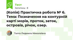 (Копія) Практична робота № 6.  Тема: Позначення на контурній карті морів, проток, заток, островів, річок, озер.