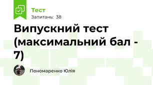 Випускний тест (максимальний бал - 7)
