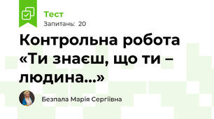Контрольна робота «Ти знаєш, що ти – людина…»