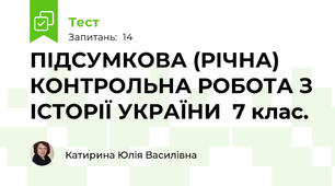 ПІДСУМКОВА (РІЧНА) КОНТРОЛЬНА РОБОТА З ІСТОРІЇ УКРАЇНИ  7 клас.