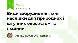 Види забруднення, їхні наслідки для природних і штучних екосистем та людини.
