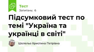 Підсумковий тест по темі "Україна та українці в світі"