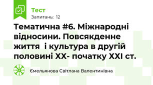 Тематична #6. Міжнародні відносини. Повсякденне життя  і культура в другій  половині ХХ- початку ХХІ ст. 