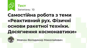Самостійна робота з теми «Реактивний рух. Фізичні основи ракетної техніки. Досягнення космонавтики»