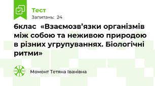 6клас  «Взаємозв’язки організмів між собою та неживою природою в різних угрупуваннях. Біологічні ритми»