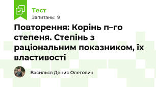 Повторення: Корінь п–го степеня. Степінь з раціональним показником, їх властивості