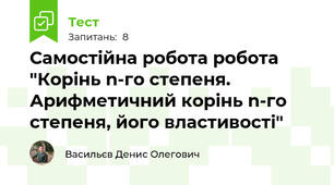 Самостійна робота робота "Корінь n-го степеня. Арифметичний корінь n-го степеня, його властивості" 