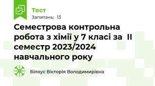 Семестрова контрольна робота з хімії у 7 класі за  ІІ семестр 2023/2024 навчального року