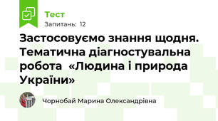 Застосовуємо знання щодня. Тематична діагностувальна робота  «Людина і природа України»