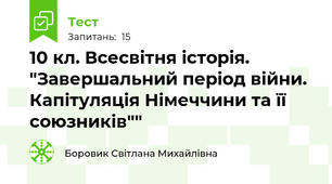 10 кл. Всесвітня історія. "Завершальний період війни. Капітуляція Німеччини та її союзників""