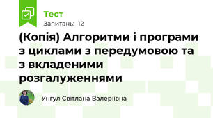 (Копія) Алгоритми і програми з циклами з передумовою та з вкладеними розгалуженнями