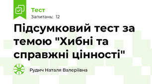 Підсумковий тест за темою "Хибні та справжні цінності"