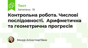 Контрольна робота. Числові послідовності.  Арифметична та геометрична прогресія