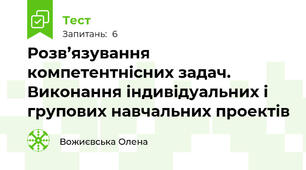Розв’язування компетентнісних задач. Виконання індивідуальних і групових навчальних проектів