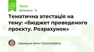 Тематична атестація на тему: «Бюджет проведеного проєкту. Розрахунок»