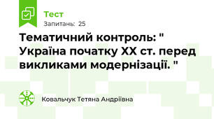  Тематичний контроль: " Україна початку ХХ ст. перед викликами модернізації. "