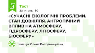 «СУЧАСНІ ЕКОЛОГІЧНІ ПРОБЛЕМИ. СТАН ДОВКІЛЛЯ. АНТРОПІЧНИЙ ВПЛИВ НА АТМОСФЕРУ, ГІДРОСФЕРУ, ЛІТОСФЕРУ, БІОСФЕРУ»