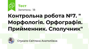 Контрольна робота №7. " Морфологія. Орфографія. Прийменник. Сполучник"