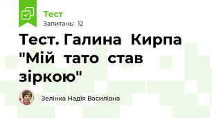 Тест. Галина  Кирпа "Мій  тато  став  зіркою"
