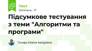 Підсумкове тестування з теми "Алгоритми та програми"