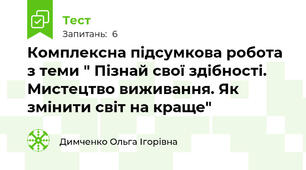 Комплексна підсумкова робота  з теми " Пізнай свої здібності. Мистецтво виживання. Як змінити світ на краще"