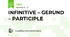INFINITIVE – GERUND – PARTICIPLE