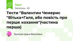 Тести "Валентин Чемерис "Вітька+Галя, або повість про перше кохання"(частина перша)