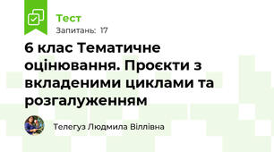 6 клас Тематичне оцінювання. Проєкти з вкладеними циклами та розгалуженням