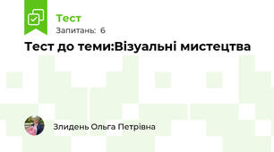  Тест до теми:Візуальні мистецтва