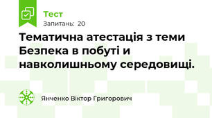 Тематична атестація з теми Безпека в побуті и навколишньому середовищі.
