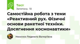 Самостійна робота з теми «Реактивний рух. Фізичні основи ракетної техніки. Досягнення космонавтики»