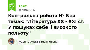 Контрольна робота № 6 за темаю "Література ХХ - ХХІ ст. У пошуках себе  і високого польоту"