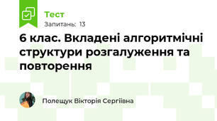 6 клас. Вкладені алгоритмічні структури розгалуження та повторення