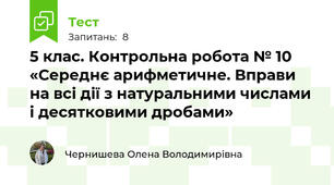 5 клас. Контрольна робота № 10 «Середнє арифметичне. Вправи на всі дії з натуральними числами і десятковими дробами»