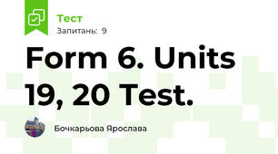 Form 6. Units 19, 20 Test.