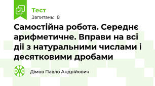 Самостійна робота. Середнє арифметичне. Вправи на всі дії з натуральними числами і десятковими дробами