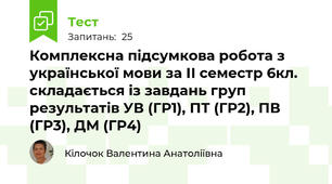Комплексна підсумкова робота з української мови за ІІ семестр 6кл. складається із завдань груп результатів УВ (ГР1), ПТ (ГР2), ПВ (ГР3), ДМ (ГР4)