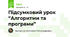 Підсумковий урок “Алгоритми та програми”