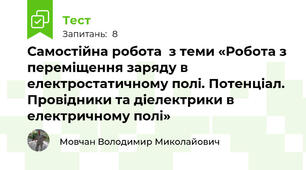 Самостійна робота  з теми «Робота з переміщення заряду в електростатичному полі. Потенціал.  Провідники та діелектрики в електричному полі»
