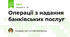 Операції з надання банківських послуг