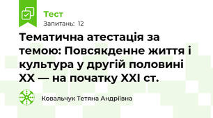Тематична атестація за темою: Повсякденне життя і культура у другій половині XX — на початку XXI ст. 
