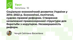  Соціально-економічний розвиток України у 2014–2022 р. Економічні, політичні, судово-правові реформи. Створення незалежної правоохоронної структури для боротьби з корупцією. Незавершеність реформ.