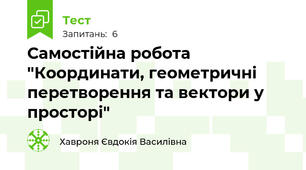 Самостійна робота "Координати, геометричні перетворення та вектори у просторі"