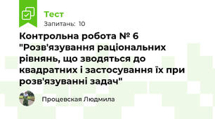 Контрольна робота № 6 "Розв'язування раціональних рівнянь, що зводяться до квадратних і застосування їх при розв'язуванні задач"